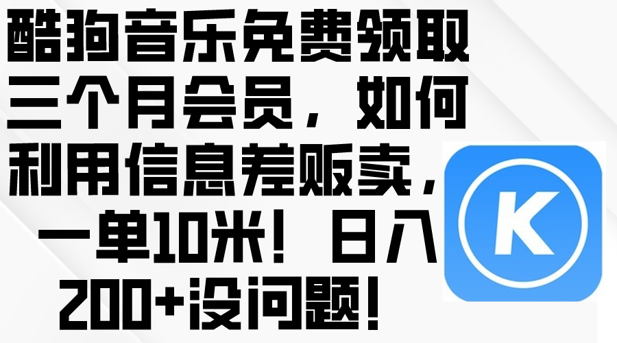 （10236期）酷狗音乐免费领取三个月会员，利用信息差贩卖，一单10米！日入200+没问题-学小盏