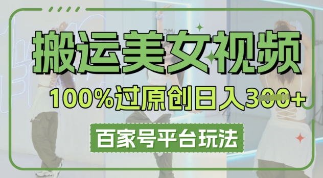 搬运美女视频100%过原创大揭秘，百家号平台玩法，轻松日入3张(可矩阵)-学小盏