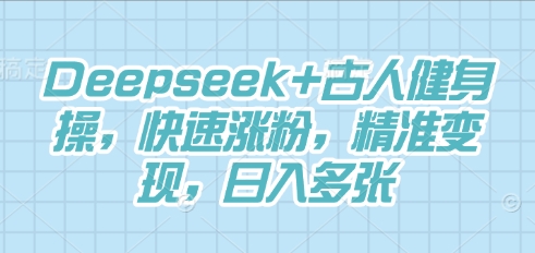Deepseek+古人健身操，快速涨粉，精准变现，日入多张-学小盏