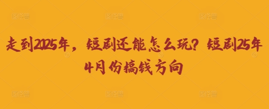 走到2025年，短剧还能怎么玩？短剧25年4月份搞钱方向-学小盏