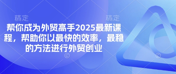 帮你成为外贸高手2025最新课程，帮助你以最快的效率，最稳的方法进行外贸创业-学小盏
