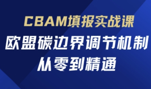 CBAM填报实战课，欧盟碳边界调节机制，从零到精通-学小盏