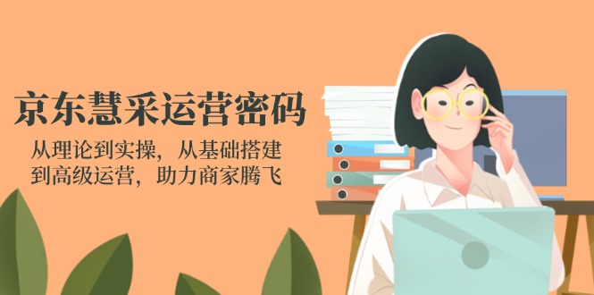 （14248期）京东慧采运营密码：从理论到实操，从基础搭建到高级运营，助力商家腾飞-学小盏