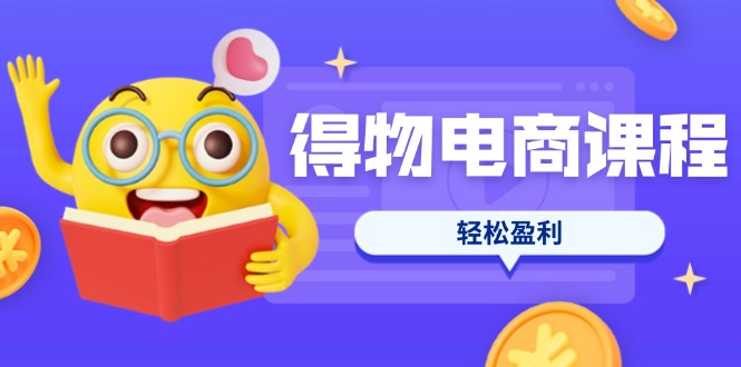 （14146期）得物电商课程合集，选品、优化、定价全攻略，7天SOP单品爆红，轻松盈利-学小盏