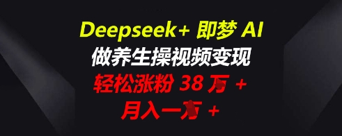 Deepseek+即梦AI，做养生操视频变现，轻松涨粉38W+，月入一W+-学小盏