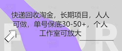快递回收淘金，长期项目，人人可做，单号保底30-50+，个人工作室可放大-学小盏