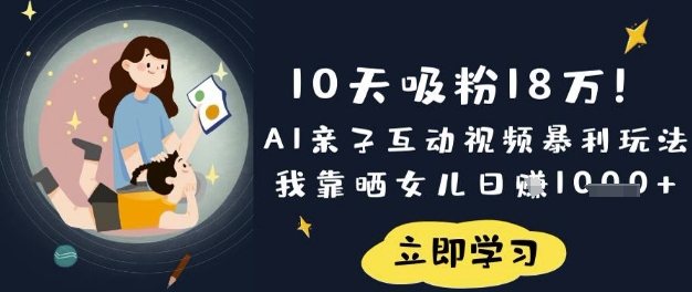 10天吸粉18W！AI亲子互动视频暴利玩法，我靠晒女儿日入数张-学小盏