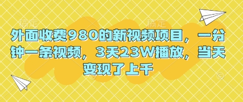 外面收费980的新视频项目，一分钟一条视频，3天23W播放，当天变现了上千-学小盏