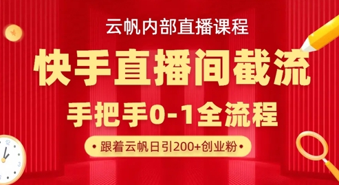 云帆内部直播课·快手直播间截流玩法，日引100+创业粉-学小盏