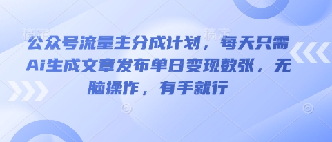 公众号流量主分成计划，每天只需Ai生成文章发布单日变现数张，无脑操作，有手就行-学小盏