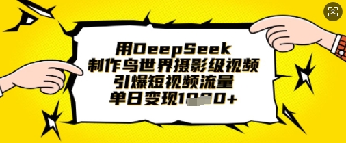 用DeepSeek制作鸟世界摄影级视频，引爆短视频流量，单日变现1k-学小盏