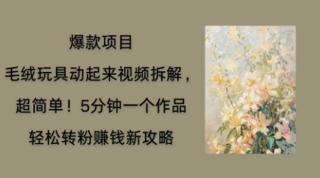 毛绒玩具动起来项目拆解，三四分钟一个作品，轻松转粉挣钱新玩法-学小盏