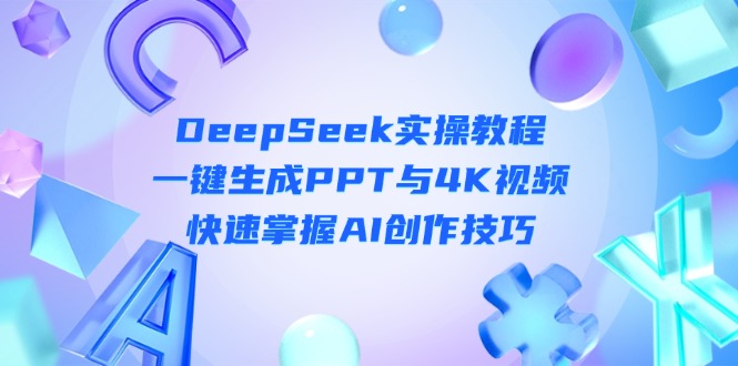 （14300期）DeepSeek入门实操教程：一键生成PPT与4K视频，快速掌握AI创作技巧-学小盏