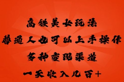 高铁美女玩法，普通人也可以轻松上手，多种渠道变现，一天几张-学小盏