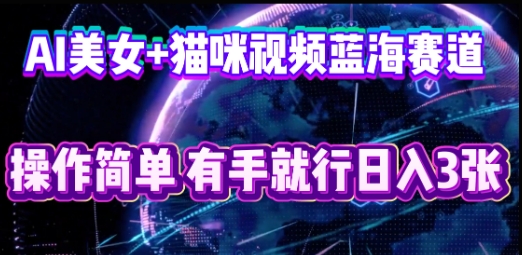 AI美女+猫咪视频蓝海赛道，操作简单，有手就行日入3张-学小盏