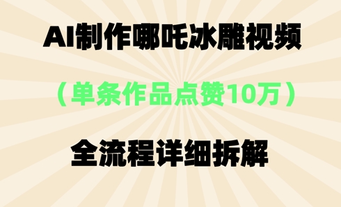 AI哪吒冰雕视频，单条视频点赞10W+，全流程详细拆解-学小盏