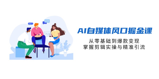 （14329期）AI自媒体风口掘金课，从零基础到爆款变现，掌握剪辑实操与精准引流-学小盏