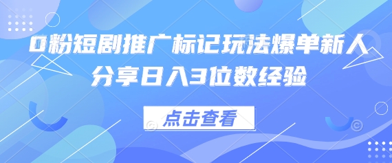 0粉短剧推广标记玩法爆单新人分享日入3位数经验-学小盏