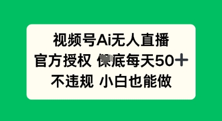 视频号AI无人直播，官方授权  每天50+，不违规 小白也能做-学小盏