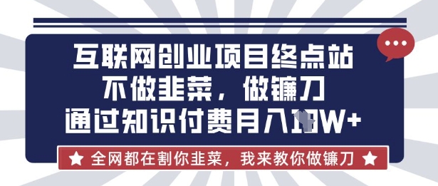 互联网创业尽头-不做韭菜，做镰刀，通过知识付费月入10个【揭秘】-学小盏