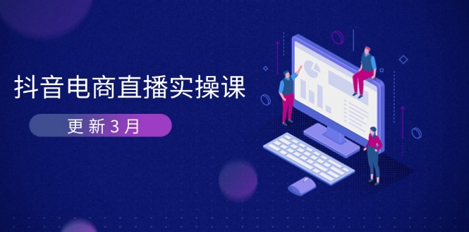 （14253期）抖音电商直播实操课-更新3月 深度剖析算法机制 快速提升直播GMV与带货变现-学小盏