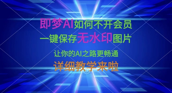 即梦AI如何不开会员，一键保存无水印图片，让你的AI之路更畅通，详细教学来啦-学小盏