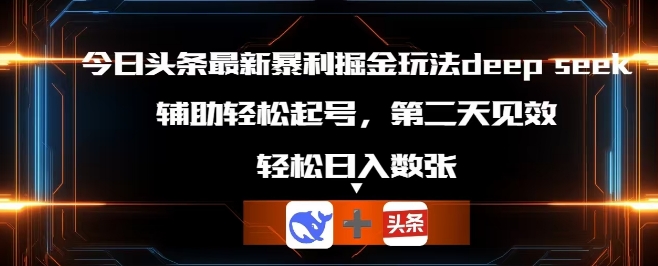 今日头条最新暴利掘金玩法deepseek，辅助轻松矩阵当天起号，第二天见收益，轻松日入数张-学小盏