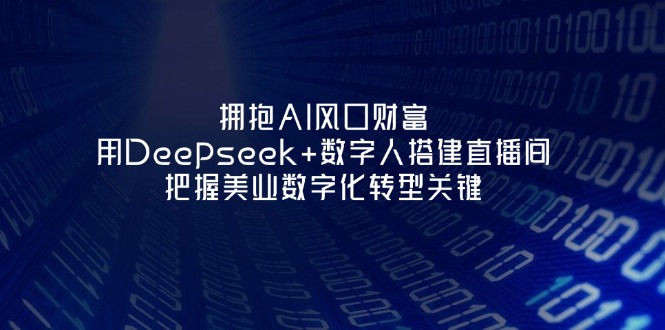 （14299期）拥抱AI风口财富：用Deepseek+数字人搭建直播间，把握美业数字化转型关键-学小盏
