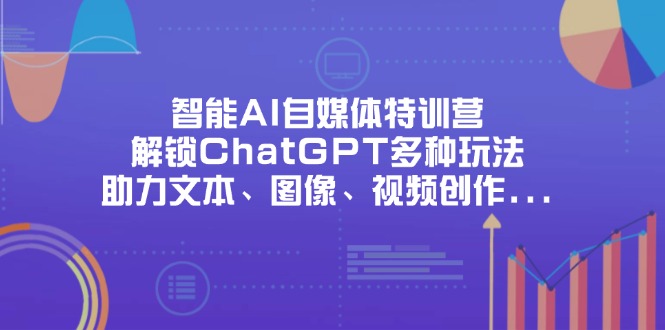 （14245期）智能AI自媒体特训营，解锁ChatGPT多种玩法，助力文本、图像、视频创作...-学小盏