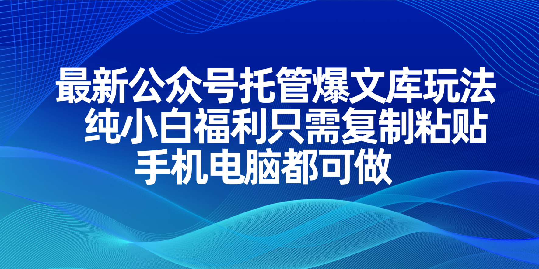 （14235期）最新公众号托管爆文库玩法，纯小白福利只需复制粘贴，手机电脑都可做-学小盏
