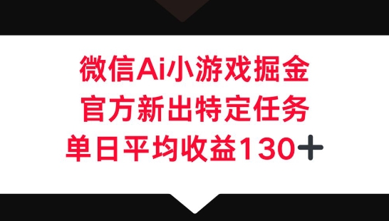 微信AI小游戏掘金，官方新出特定任务，单日平均收益130+-学小盏