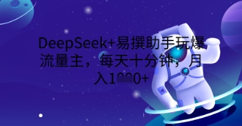 DeepSeek+易撰助手玩爆流量主，每天十分钟，月入1000+-学小盏