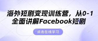 海外短剧变现训练营，从0-1全面讲解Facebook短剧-学小盏