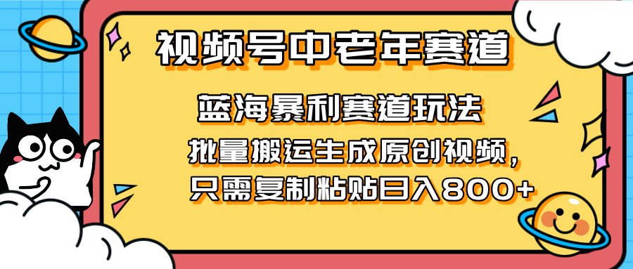 （14314期）2025视频号中老年短视频蓝海暴利风口！复制粘贴搬运视频单日赚800+，无...-学小盏