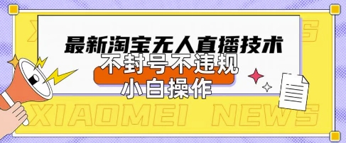 2025年淘宝无人直播带货10.0.全新技术，不违规，不封号，纯小白操作，日入数张【揭秘】-学小盏