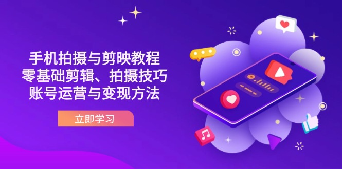 （14296期）抖音手机拍摄与剪映教程：零基础剪辑、拍摄技巧到账号运营与变现方法-学小盏