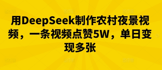 用DeepSeek制作农村夜景视频，一条视频点赞5W，单日变现多张-学小盏
