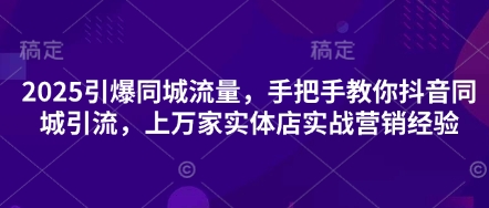2025引爆同城流量，手把手教你抖音同城引流，上万家实体店实战营销经验-学小盏