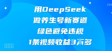 用DeepSeek做养生号新赛道，绿色避免违规，1条视频收益3W多-学小盏