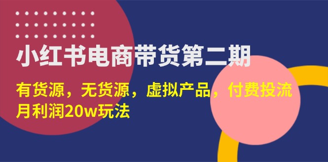 （14186期）小红书电商带货第二期，有货源，无货源，虚拟产品，付费投流，月利润20w-学小盏