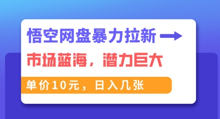 悟空网盘暴力拉新：一单10元，市场空白，日入几张-学小盏