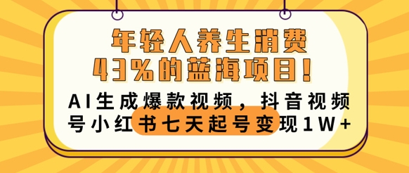 年轻人养生消费43%的蓝海项目，AI生成爆款视频，抖音视频号小红书七天起号变现1w-学小盏