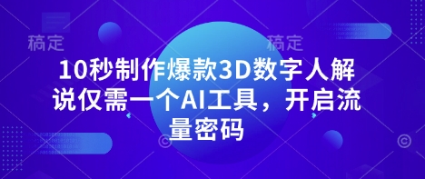 10秒制作爆款3D数字人解说仅需一个AI工具，开启流量密码-学小盏