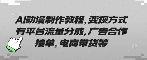 AI动漫制作教程，变现方式有平台流量分成，广告合作接单，电商带货等-学小盏