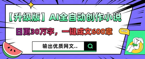 【升级版】AI全自动创作小说，日更30万字，一键成文600章-学小盏