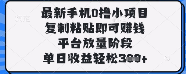 最新手机0撸小项目，复制粘贴即可挣钱，平台放量阶段，单日收益轻松3张+【揭秘】-学小盏
