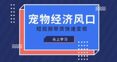 宠物赛道快速变现精品课，宠物经济风口，短视频带货快速变现-学小盏