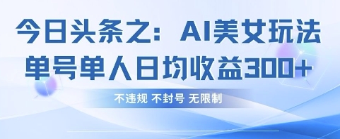 今日头条之AI美女玩法单号单人日均收益3张+，不违规 不封号 无限制-学小盏
