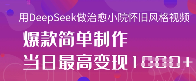用DeepSeek做治愈小院怀旧风格视频，爆款轻松制作，当日最高变现1k-学小盏