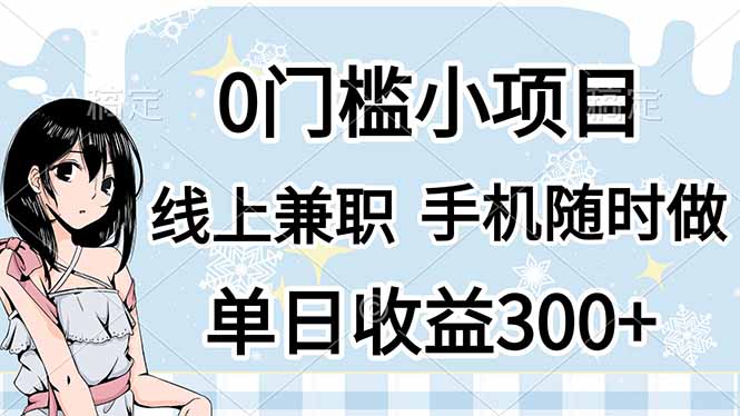 （14316期）0门槛副业，线上兼职，日入300+，有手机即可-学小盏